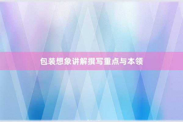 包装想象讲解撰写重点与本领