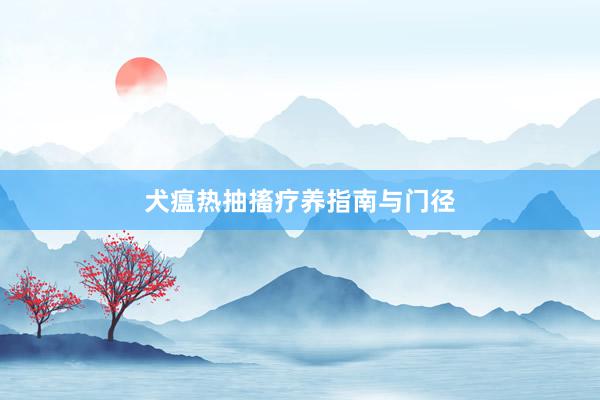犬瘟热抽搐疗养指南与门径