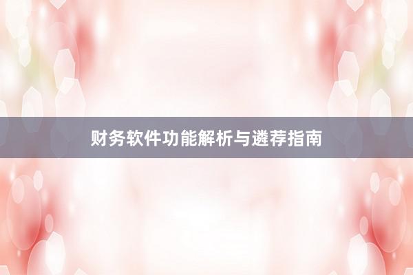 财务软件功能解析与遴荐指南