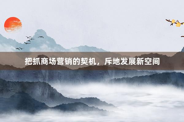 把抓商场营销的契机，斥地发展新空间
